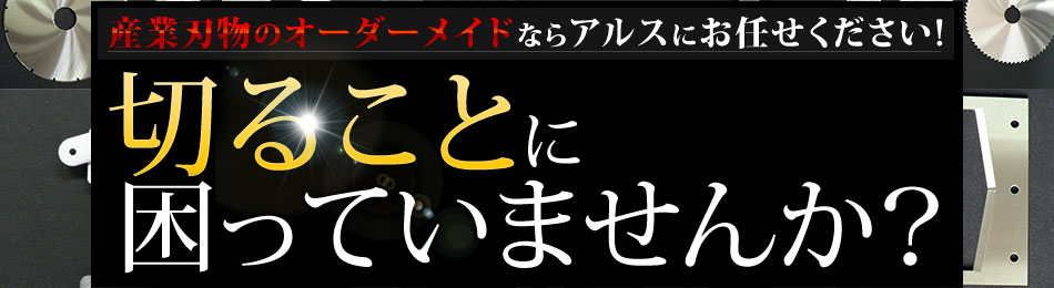 産業刃物のオーダーメイドならアルスにお任せください!切ることに困っていませんか？