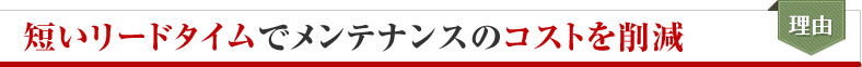 短いリードタイムでメンテナンスのコストを削減