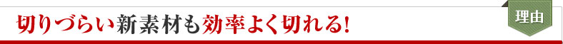 切りづらい新素材も効率よく切れる！